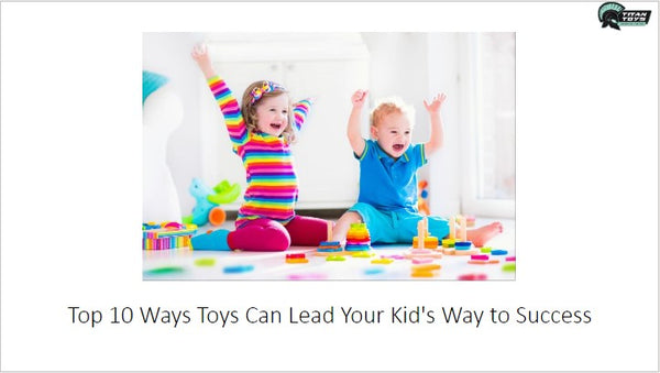 Top 10 Ways Toys Can Lead Your Kid's Way to Success