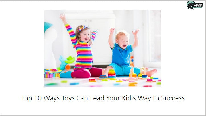 Top 10 Ways Toys Can Lead Your Kid's Way to Success